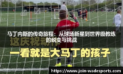 马丁内斯的传奇旅程：从球场新星到世界级教练的蜕变与挑战