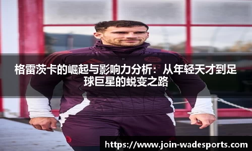 格雷茨卡的崛起与影响力分析：从年轻天才到足球巨星的蜕变之路