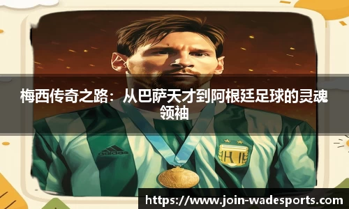 梅西传奇之路：从巴萨天才到阿根廷足球的灵魂领袖