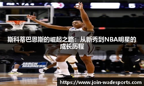 斯科蒂巴恩斯的崛起之路：从新秀到NBA明星的成长历程
