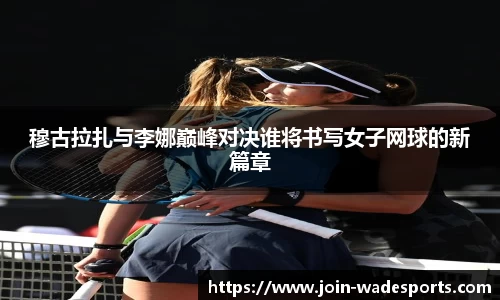 穆古拉扎与李娜巅峰对决谁将书写女子网球的新篇章