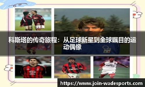 科斯塔的传奇旅程:从足球新星到全球瞩目的运动偶像